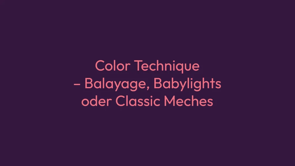 Color Technique – Balayage, Babylights oder Classic Meches